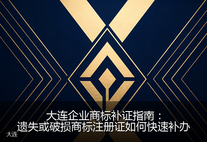 大连企业商标补证指南：遗失或破损商标注册证如何快速补办