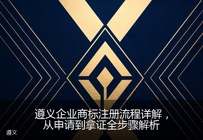 遵义企业商标注册流程详解，从申请到拿证全步骤解析