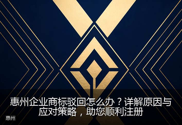 惠州企业商标驳回怎么办？详解原因与应对策略，助您顺利注册
