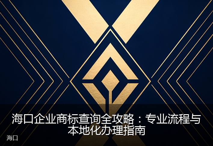 海口企业商标查询全攻略：专业流程与本地化办理指南