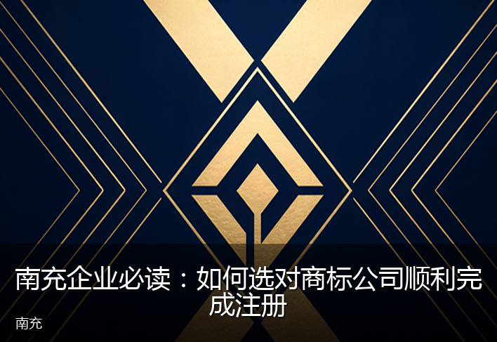 南充企业必读：如何选对商标公司顺利完成注册