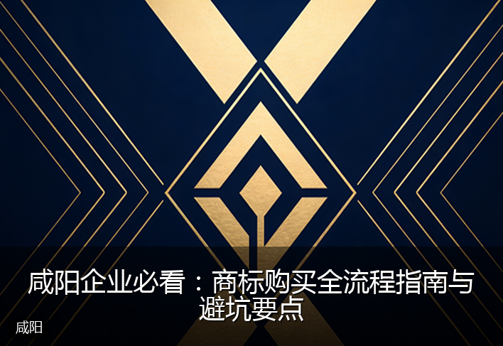 咸阳企业必看：商标购买全流程指南与避坑要点