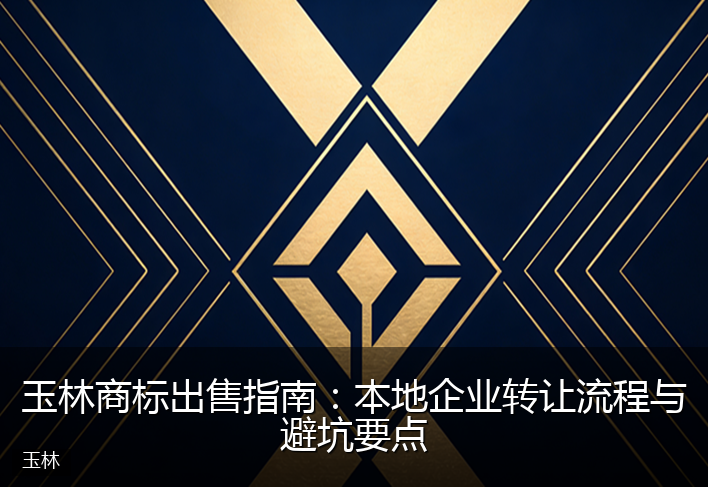 玉林商标出售指南：本地企业转让流程与避坑要点