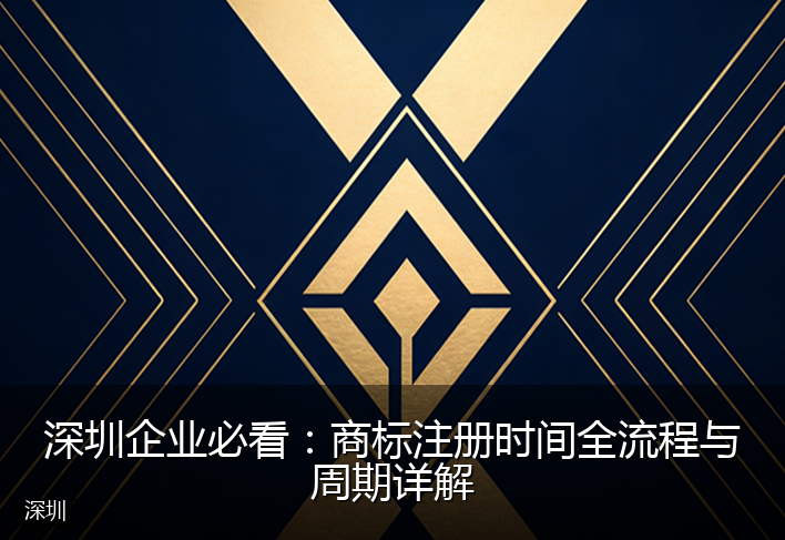 深圳企业必看：商标注册时间全流程与周期详解