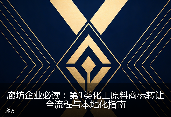 廊坊企业必读：第1类化工原料商标转让全流程与本地化指南