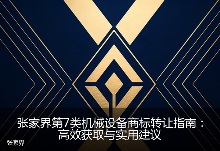 张家界第7类机械设备商标转让指南：高效获取与实用建议