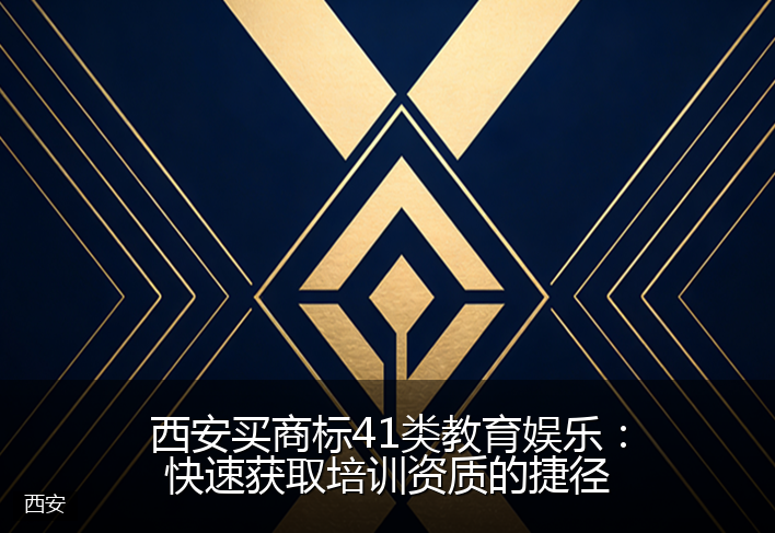 西安买商标41类教育娱乐：快速获取培训资质的捷径