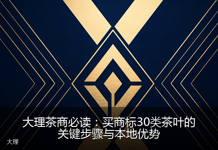 大理茶商必读：买商标30类茶叶的关键步骤与本地优势