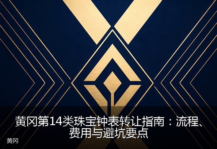 黄冈第14类珠宝钟表转让指南：流程、费用与避坑要点